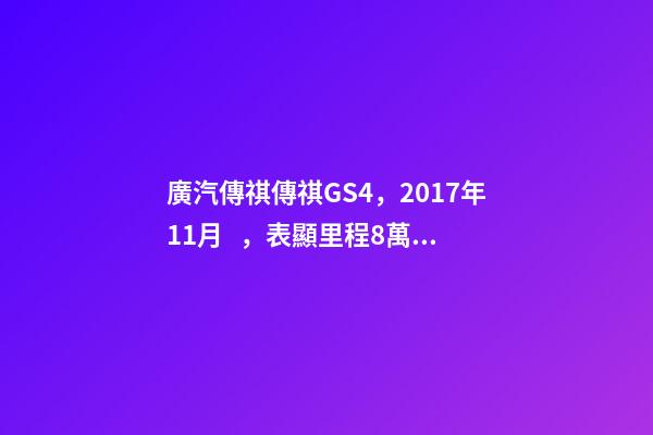 廣汽傳祺傳祺GS4，2017年11月，表顯里程8萬公里，白色，4.58萬